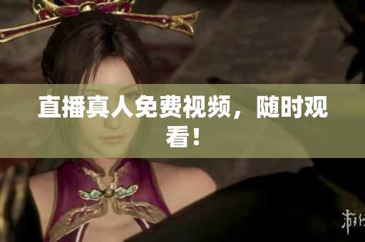 直播真人免费视频，随时观看！