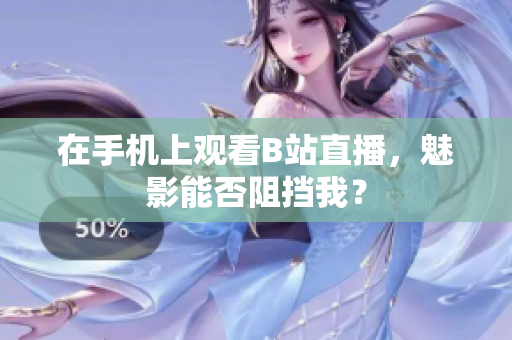 在手机上观看B站直播，魅影能否阻挡我？