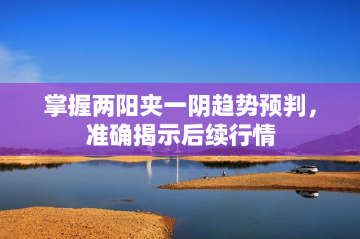 掌握两阳夹一阴趋势预判，准确揭示后续行情
