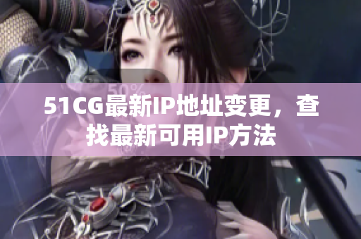 51CG最新IP地址变更，查找最新可用IP方法