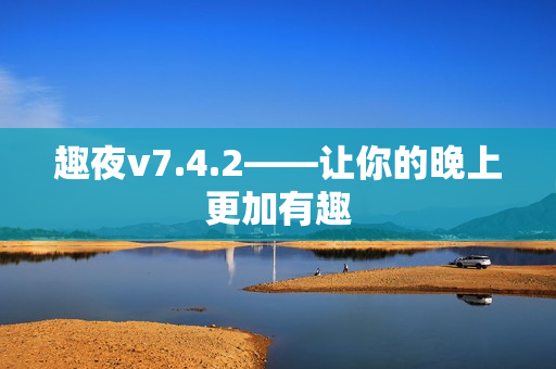 趣夜v7.4.2——让你的晚上更加有趣