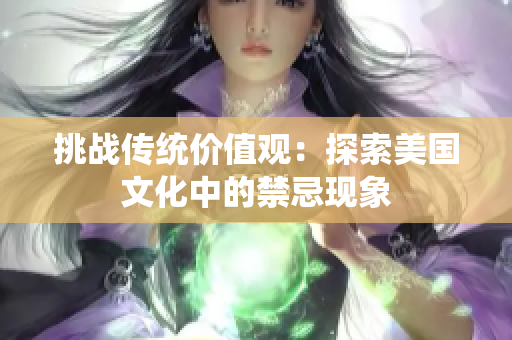 挑战传统价值观：探索美国文化中的禁忌现象
