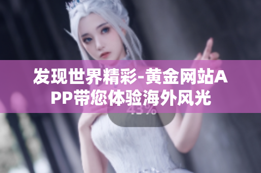 发现世界精彩-黄金网站APP带您体验海外风光