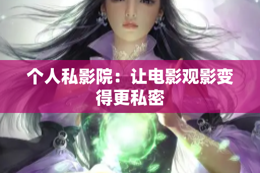 个人私影院：让电影观影变得更私密