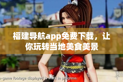 福建导航app免费下载，让你玩转当地美食美景