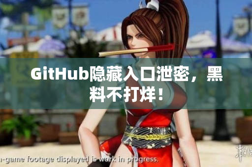 GitHub隐藏入口泄密，黑料不打烊！