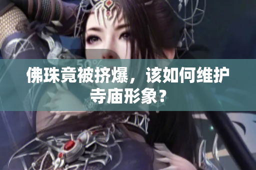 佛珠竟被挤爆，该如何维护寺庙形象？