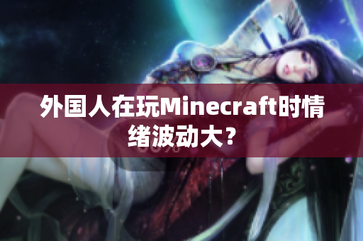 外国人在玩Minecraft时情绪波动大？