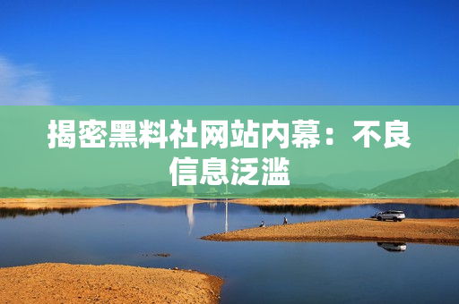 揭密黑料社网站内幕：不良信息泛滥
