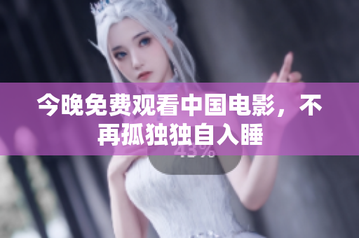 今晚免费观看中国电影，不再孤独独自入睡
