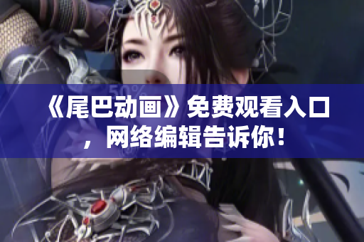 《尾巴动画》免费观看入口，网络编辑告诉你！