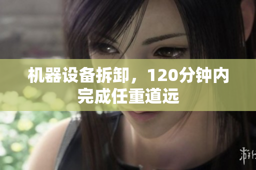 机器设备拆卸，120分钟内完成任重道远