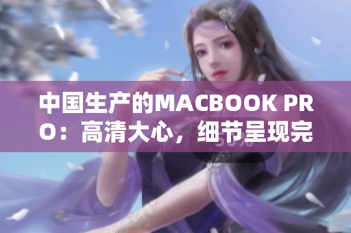 中国生产的MACBOOK PRO：高清大心，细节呈现完美