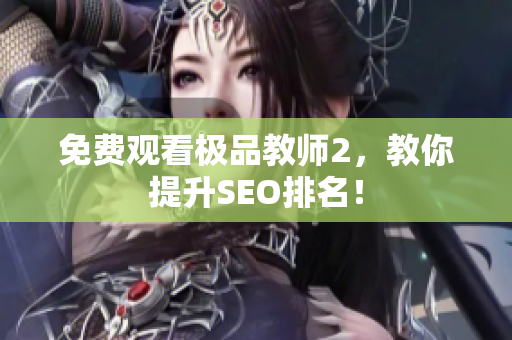 免费观看极品教师2，教你提升SEO排名！