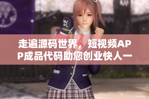 走遍源码世界，短视频APP成品代码助您创业快人一步！