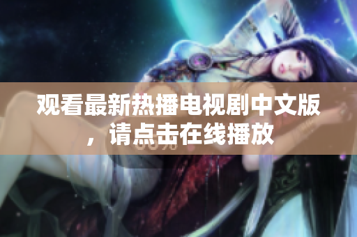 观看最新热播电视剧中文版，请点击在线播放