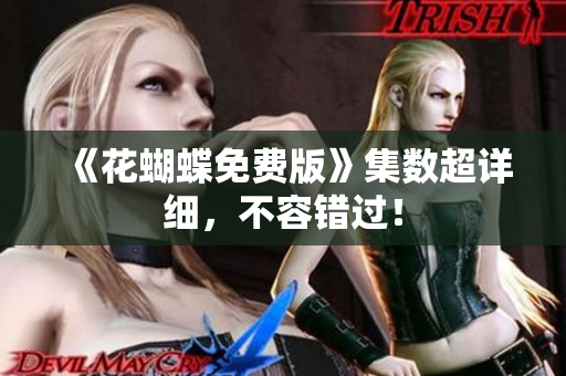 《花蝴蝶免费版》集数超详细，不容错过！