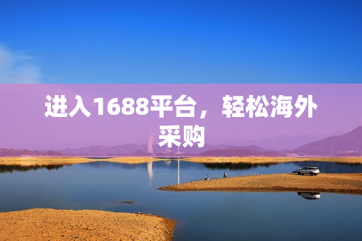 进入1688平台，轻松海外采购