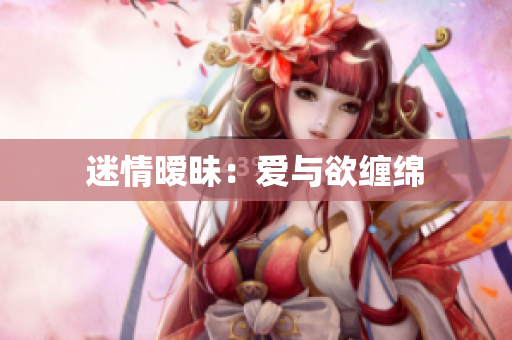迷情暧昧：爱与欲缠绵