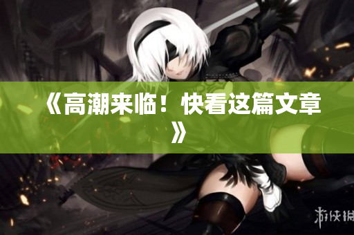 《高潮来临！快看这篇文章》