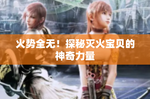 火势全无！探秘灭火宝贝的神奇力量