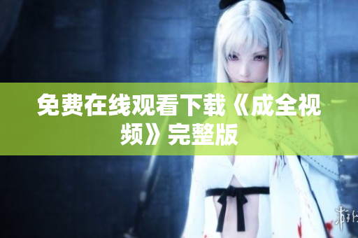 免费在线观看下载《成全视频》完整版