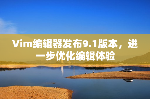 Vim编辑器发布9.1版本，进一步优化编辑体验
