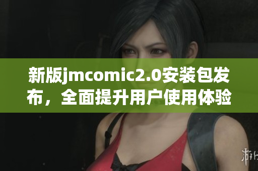 新版jmcomic2.0安装包发布，全面提升用户使用体验