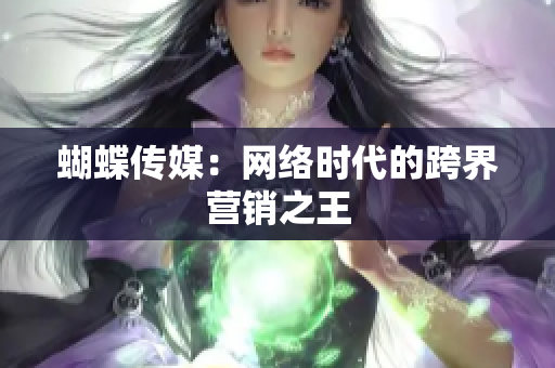 蝴蝶传媒：网络时代的跨界营销之王