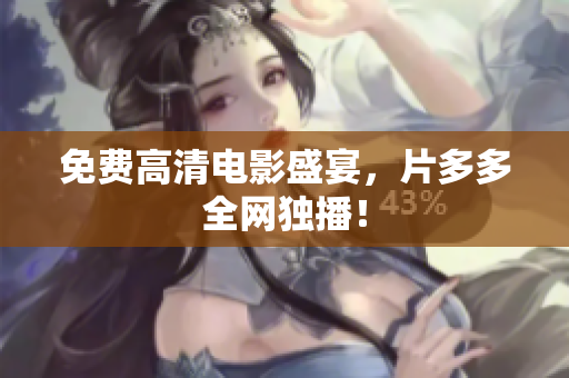 免费高清电影盛宴，片多多全网独播！