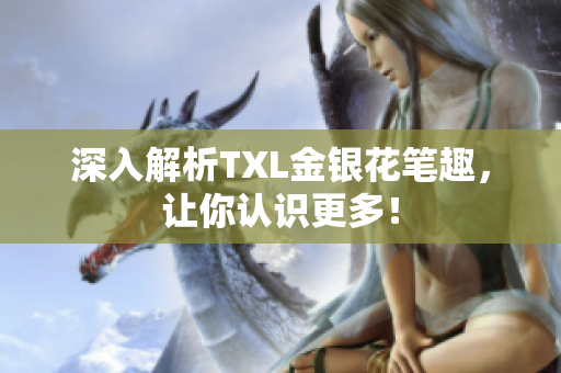深入解析TXL金银花笔趣，让你认识更多！