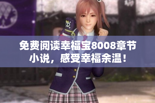 免费阅读幸福宝8008章节小说，感受幸福余温！