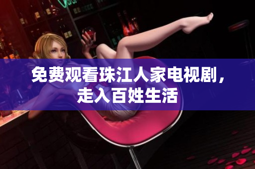 免费观看珠江人家电视剧，走入百姓生活