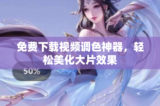 免费下载视频调色神器，轻松美化大片效果