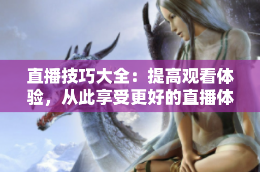 直播技巧大全：提高观看体验，从此享受更好的直播体验