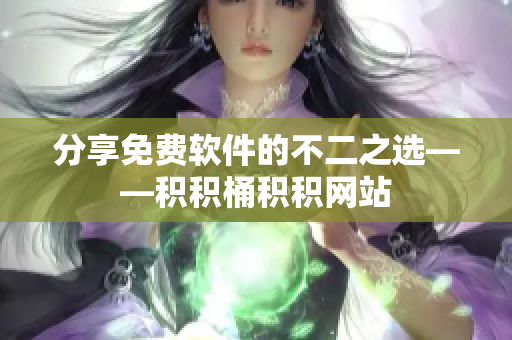 分享免费软件的不二之选——积积桶积积网站