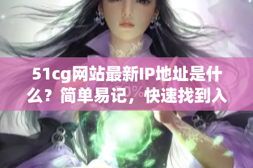 51cg网站最新IP地址是什么？简单易记，快速找到入口！