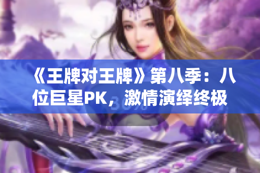《王牌对王牌》第八季：八位巨星PK，激情演绎终极对决！