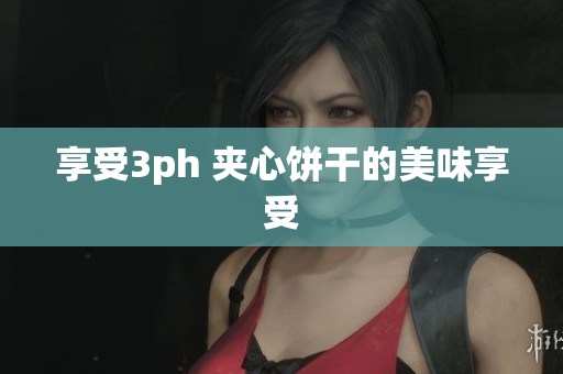 享受3ph 夹心饼干的美味享受