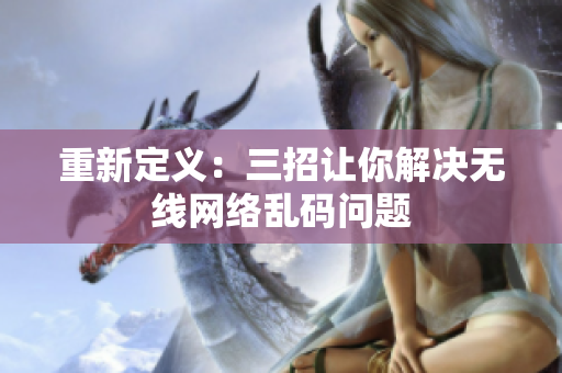 重新定义：三招让你解决无线网络乱码问题