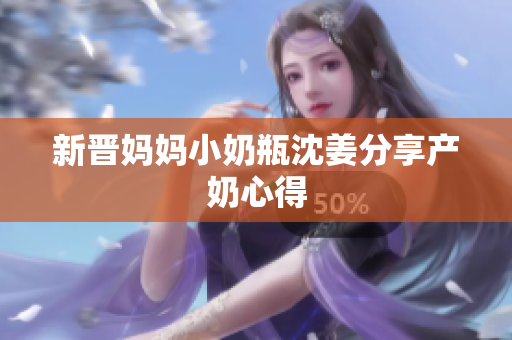 新晋妈妈小奶瓶沈姜分享产奶心得