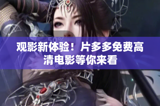 观影新体验！片多多免费高清电影等你来看