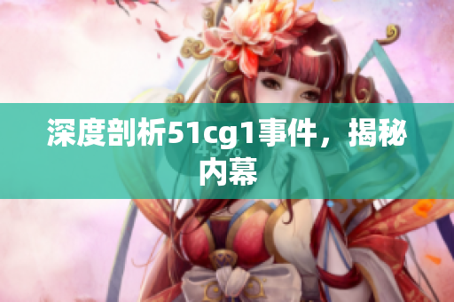 深度剖析51cg1事件，揭秘内幕