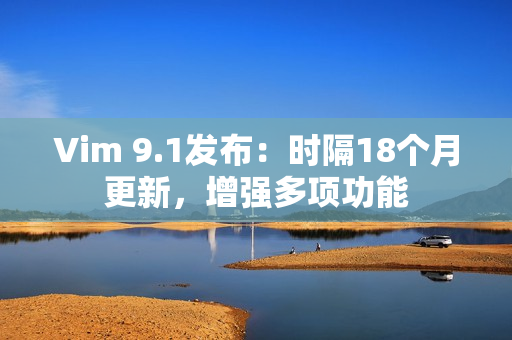 Vim 9.1发布：时隔18个月更新，增强多项功能
