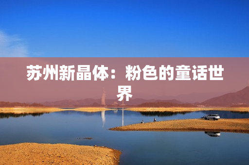 苏州新晶体：粉色的童话世界
