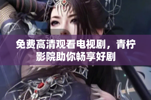 免费高清观看电视剧，青柠影院助你畅享好剧