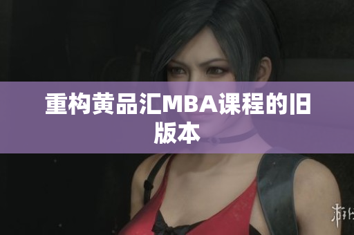 重构黄品汇MBA课程的旧版本