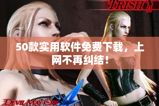 50款实用软件免费下载，上网不再纠结！