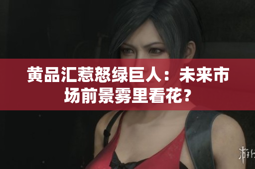 黄品汇惹怒绿巨人：未来市场前景雾里看花？