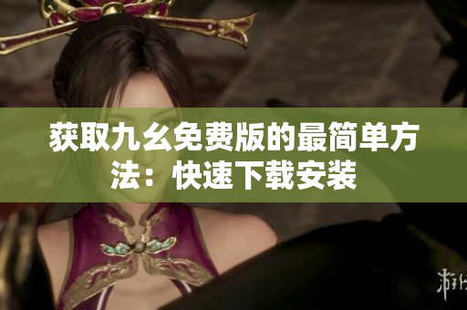 获取九幺免费版的最简单方法：快速下载安装